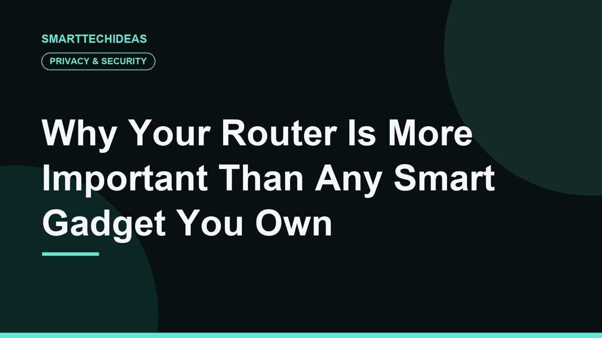 Why Your Router Is More Important Than Any Smart Gadget You Own
