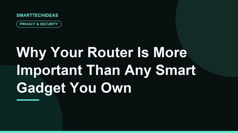 Why Your Router Is More Important Than Any Smart Gadget You Own